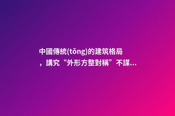 中國傳統(tǒng)的建筑格局，講究“外形方整對稱”不謀而合