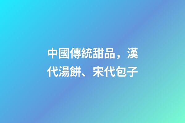 中國傳統甜品，漢代湯餅、宋代包子-第1張-觀點-玄機派