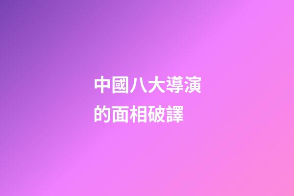 中國八大導演的面相破譯