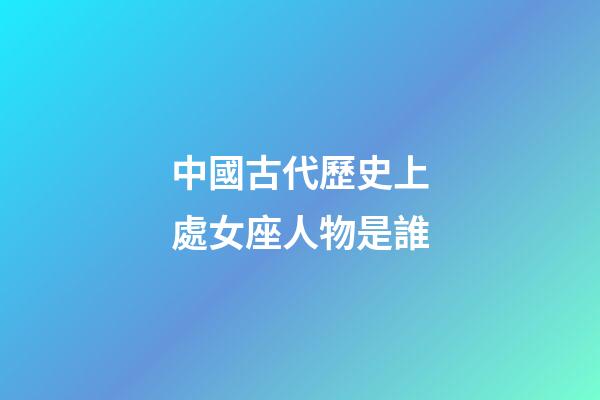 中國古代歷史上處女座人物是誰