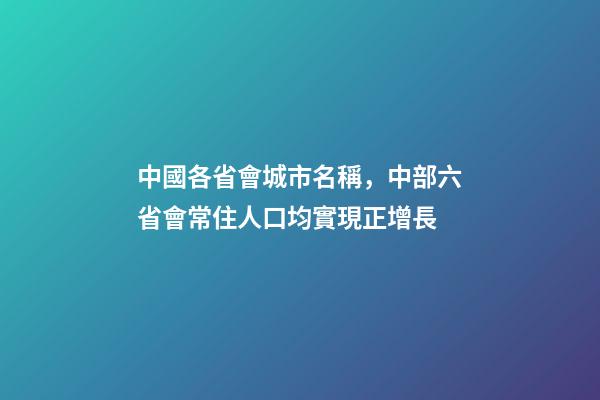 中國各省會城市名稱，中部六省會常住人口均實現正增長-第1張-觀點-玄機派