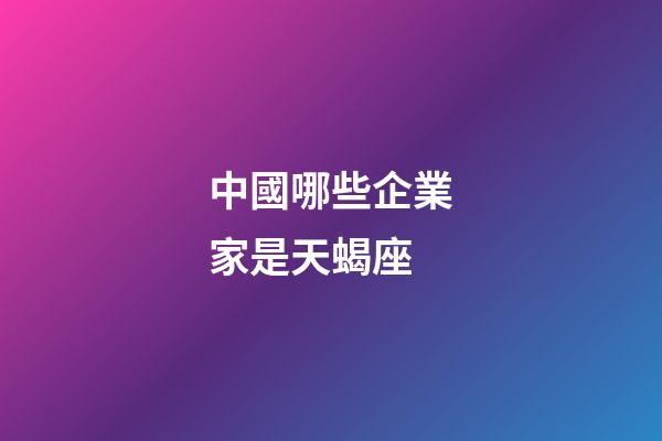 中國哪些企業家是天蝎座
