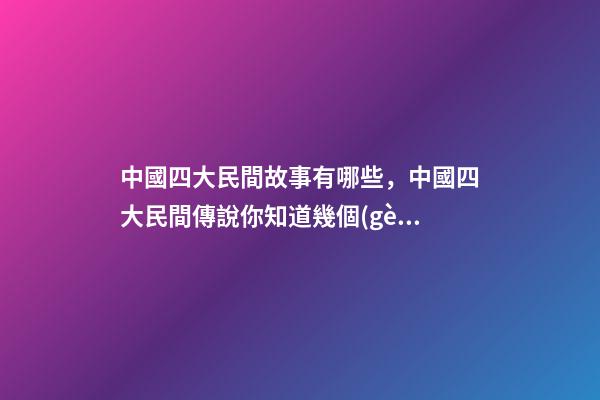中國四大民間故事有哪些，中國四大民間傳說你知道幾個(gè)-第1張-觀點(diǎn)-玄機(jī)派