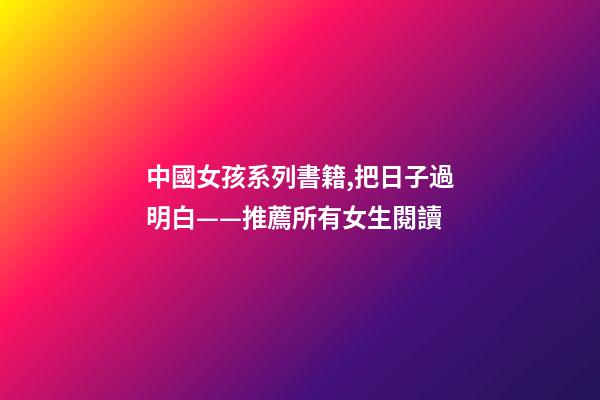 中國女孩系列書籍,把日子過明白——推薦所有女生閱讀-第1張-觀點-玄機派