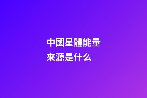中國星體能量來源是什么