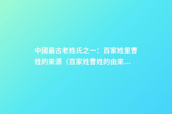 中國最古老姓氏之一：百家姓里曹姓的來源（百家姓曹姓的由來）