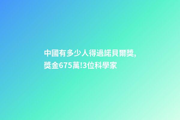 中國有多少人得過諾貝爾獎,獎金675萬!3位科學家-第1張-觀點-玄機派