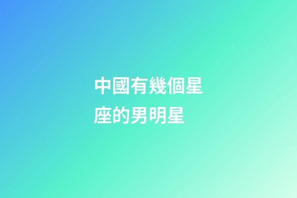 中國有幾個星座的男明星-第1張-星座運勢-玄機派