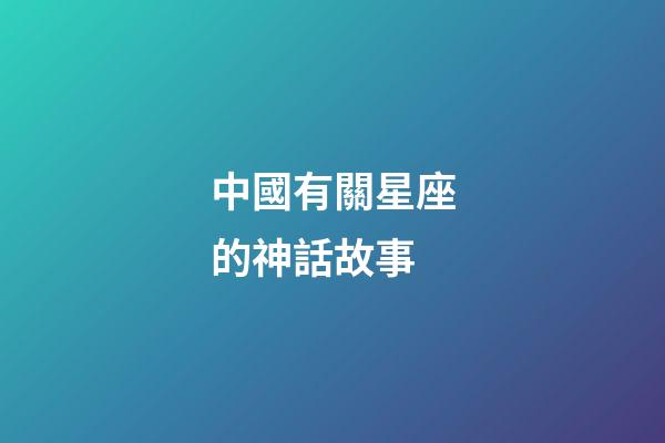 中國有關星座的神話故事-第1張-星座運勢-玄機派