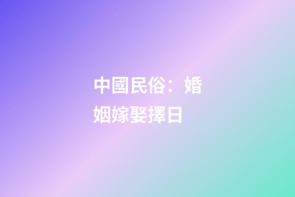 中國民俗：婚姻嫁娶擇日