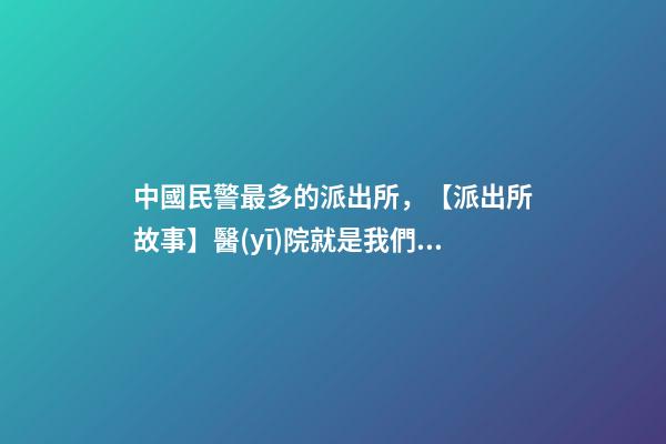 中國民警最多的派出所，【派出所故事】醫(yī)院就是我們始終堅守的“高地”-第1張-觀點-玄機(jī)派