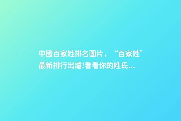 中國百家姓排名圖片，“百家姓”最新排行出爐!看看你的姓氏排第幾-第1張-觀點-玄機派