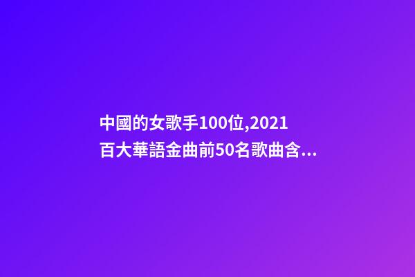 中國的女歌手100位,2021百大華語金曲前50名歌曲含金量很高-第1張-觀點-玄機派