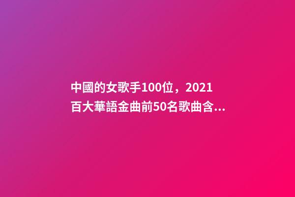 中國的女歌手100位，2021百大華語金曲前50名歌曲含金量很高-第1張-觀點-玄機派