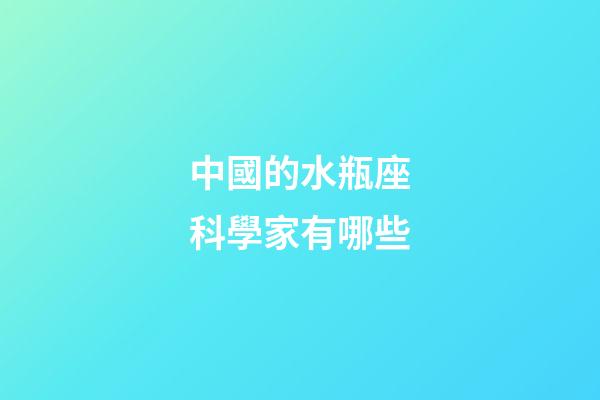 中國的水瓶座科學家有哪些-第1張-星座運勢-玄機派