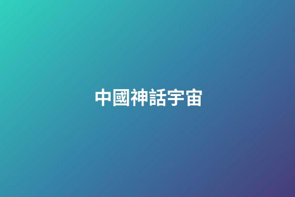 中國神話宇宙-第1張-觀點-玄機派