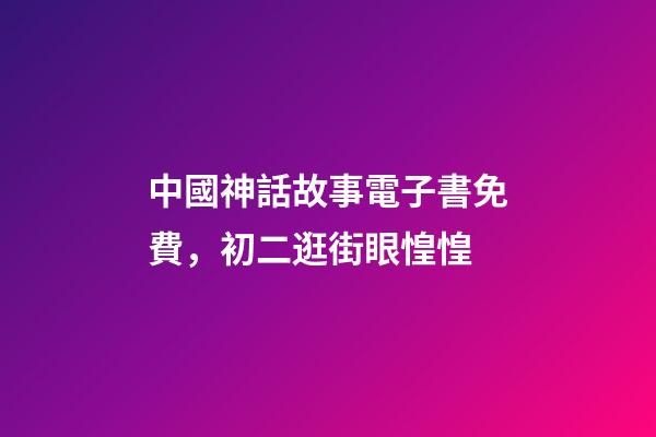 中國神話故事電子書免費，初二逛街眼惶惶-第1張-觀點-玄機派