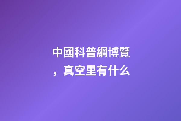 中國科普網博覽，真空里有什么-第1張-觀點-玄機派