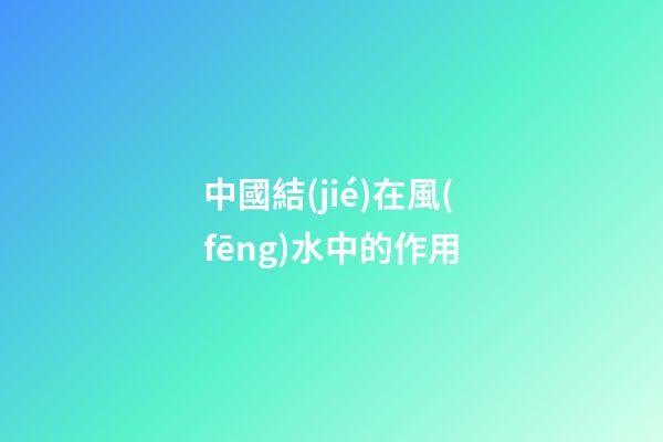 中國結(jié)在風(fēng)水中的作用