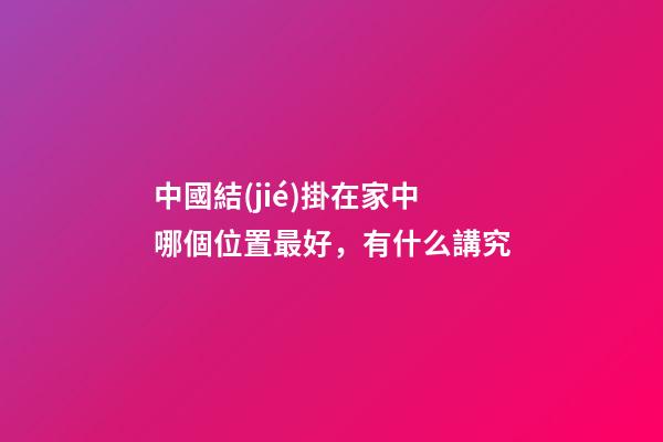 中國結(jié)掛在家中哪個位置最好，有什么講究