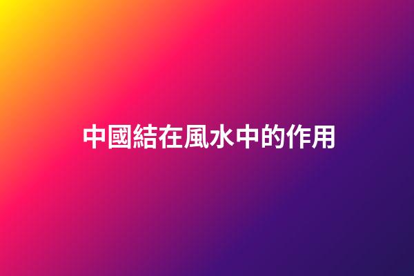 中國結在風水中的作用