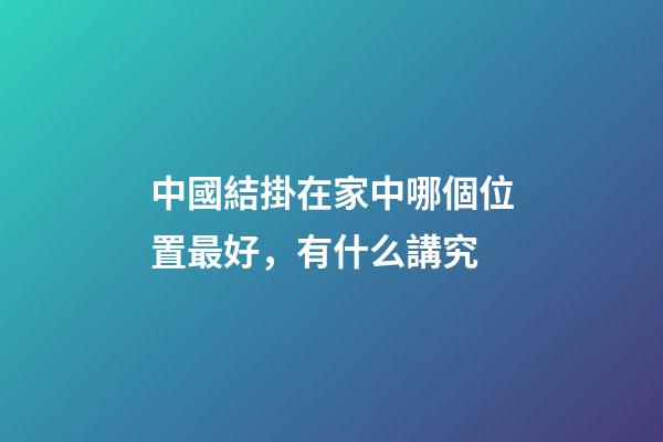 中國結掛在家中哪個位置最好，有什么講究