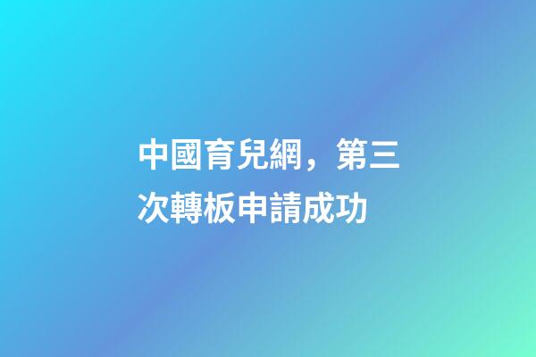 中國育兒網，第三次轉板申請成功-第1張-觀點-玄機派