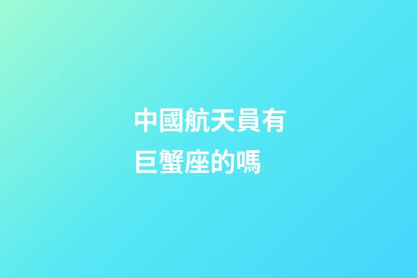 中國航天員有巨蟹座的嗎
