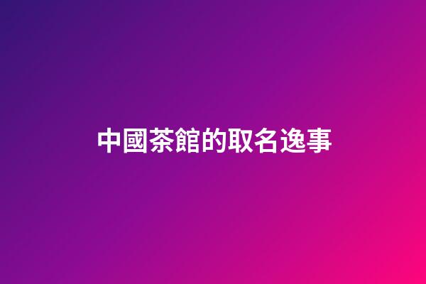 中國茶館的取名逸事