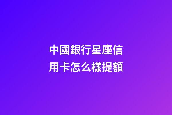 中國銀行星座信用卡怎么樣提額-第1張-星座運勢-玄機派