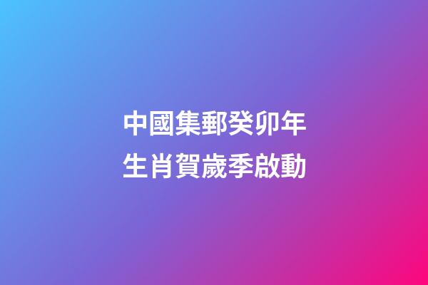 中國集郵癸卯年生肖賀歲季啟動-第1張-觀點(diǎn)-玄機(jī)派