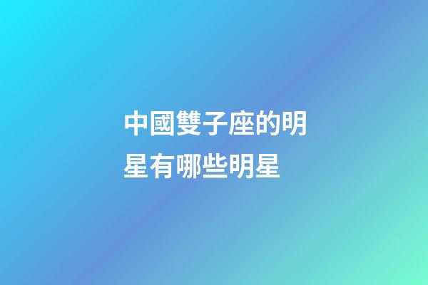 中國雙子座的明星有哪些明星-第1張-星座運勢-玄機派