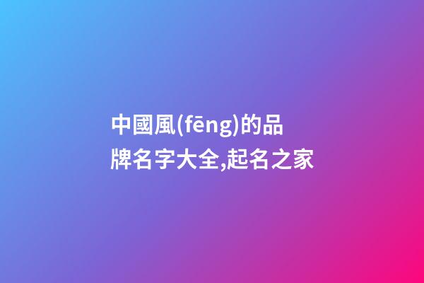 中國風(fēng)的品牌名字大全,起名之家-第1張-商標(biāo)起名-玄機(jī)派