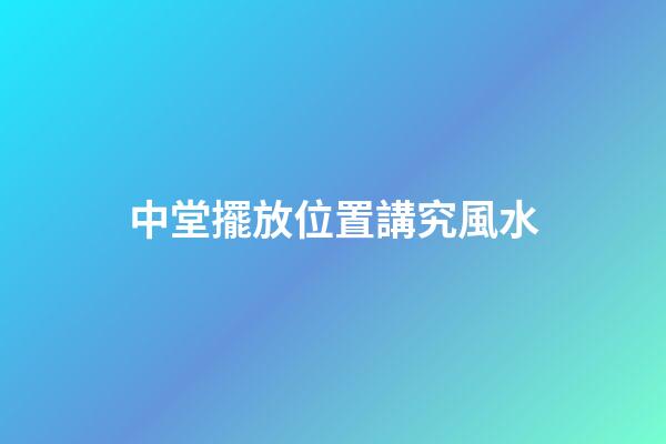 中堂擺放位置講究風水
