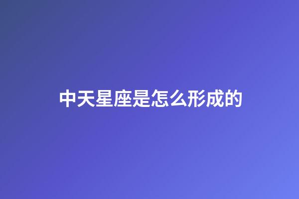中天星座是怎么形成的-第1張-星座運(yùn)勢(shì)-玄機(jī)派