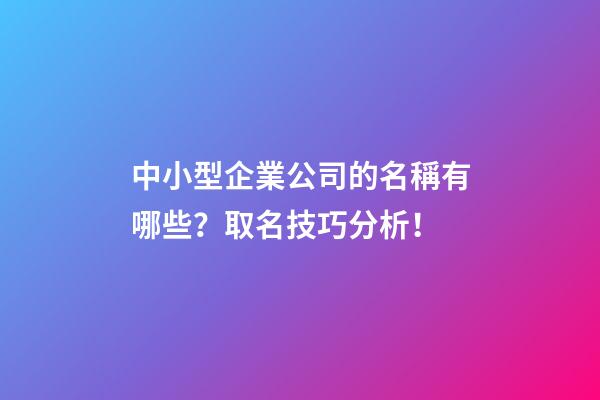 中小型企業公司的名稱有哪些？取名技巧分析！