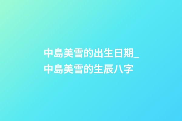 中島美雪的出生日期_中島美雪的生辰八字