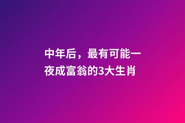 中年后，最有可能一夜成富翁的3大生肖-第1張-觀點(diǎn)-玄機(jī)派