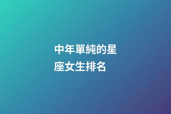 中年單純的星座女生排名-第1張-星座運勢-玄機派