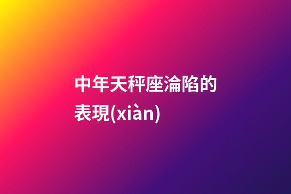 中年天秤座淪陷的表現(xiàn)-第1張-星座運(yùn)勢(shì)-玄機(jī)派