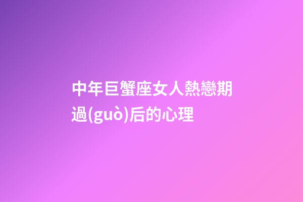 中年巨蟹座女人熱戀期過(guò)后的心理