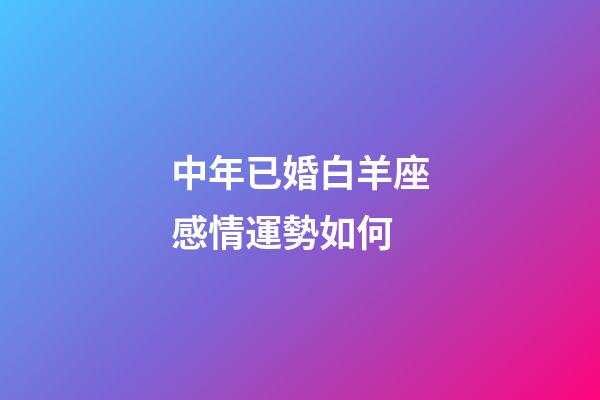 中年已婚白羊座感情運勢如何-第1張-星座運勢-玄機派