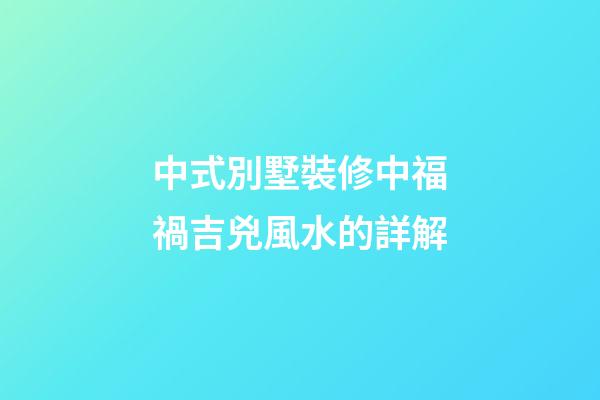中式別墅裝修中福禍吉兇風水的詳解