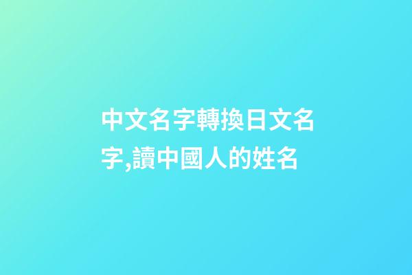 中文名字轉換日文名字,讀中國人的姓名-第1張-觀點-玄機派