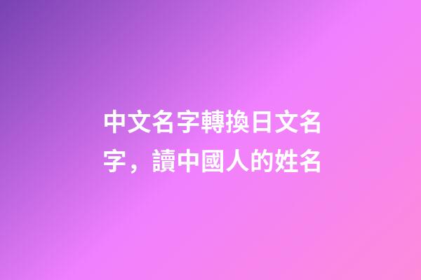中文名字轉換日文名字，讀中國人的姓名-第1張-觀點-玄機派
