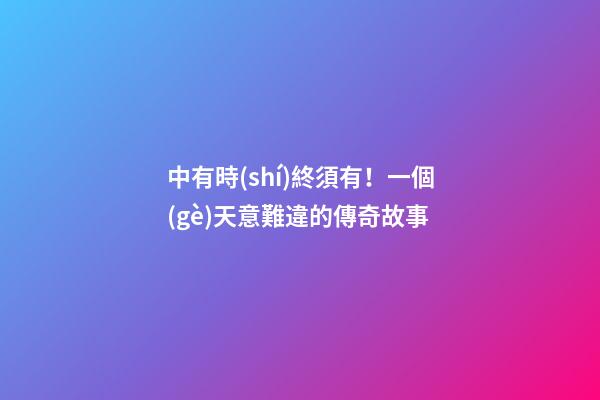 中有時(shí)終須有！一個(gè)天意難違的傳奇故事