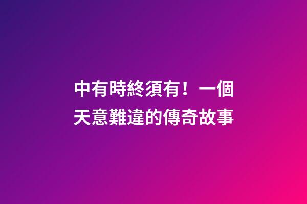 中有時終須有！一個天意難違的傳奇故事