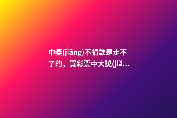 中獎(jiǎng)不捐款是走不了的，買彩票中大獎(jiǎng)后-第1張-觀點(diǎn)-玄機(jī)派