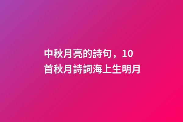 中秋月亮的詩句，10首秋月詩詞海上生明月-第1張-觀點-玄機派