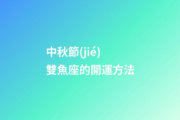 中秋節(jié)雙魚座的開運方法-第1張-星座運勢-玄機派